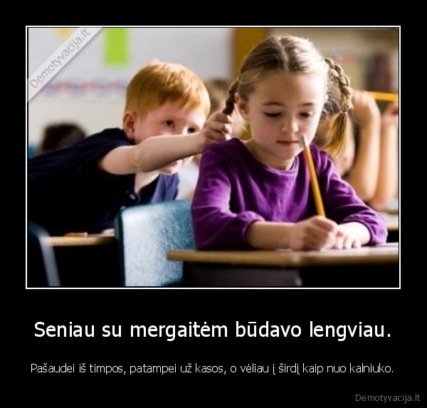 Seniau su mergaitėm būdavo lengviau.