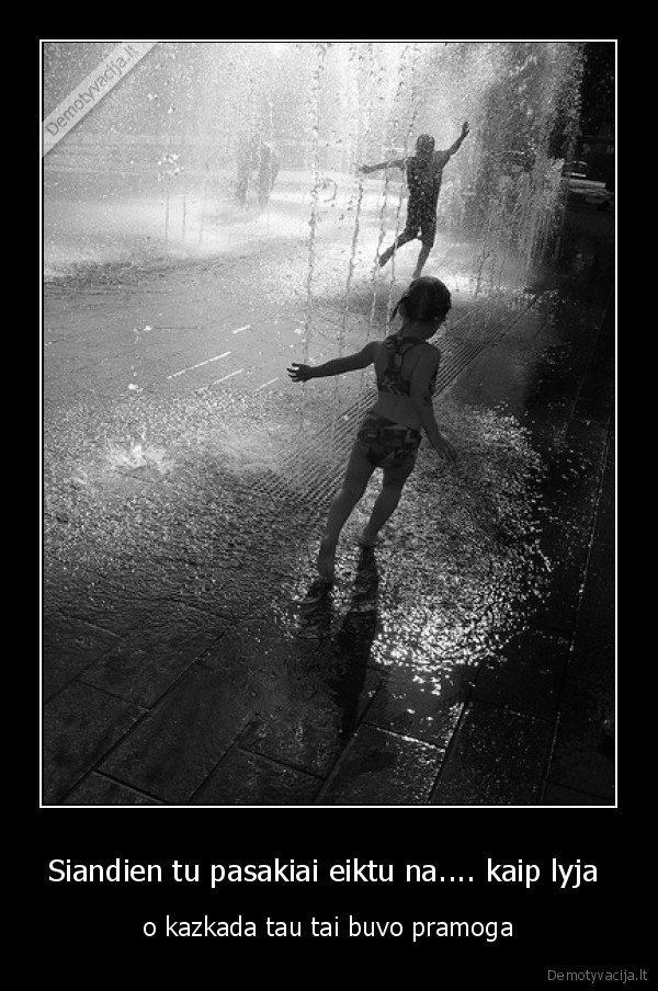 Siandien tu pasakiai eiktu na.... kaip lyja 