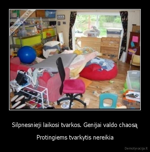 Silpnesnieji laikosi tvarkos. Genijai valdo chaosą