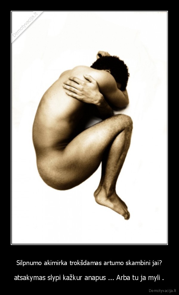 Silpnumo akimirka trokšdamas artumo skambini jai?