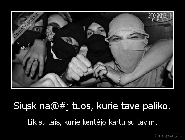 Siųsk na@#j tuos, kurie tave paliko.