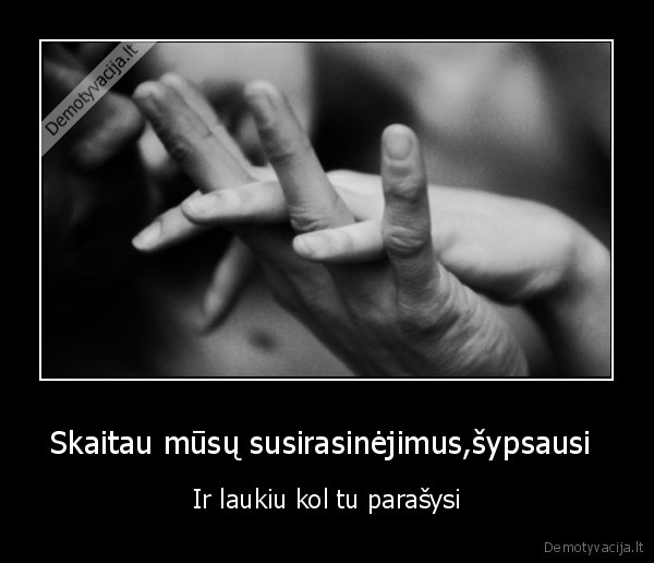 Skaitau mūsų susirasinėjimus,šypsausi 