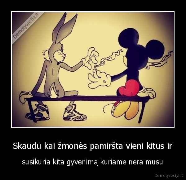 Skaudu kai žmonės pamiršta vieni kitus ir