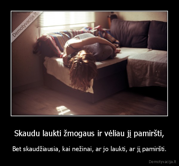 Skaudu laukti žmogaus ir vėliau jį pamiršti,