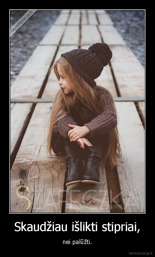 Skaudžiau išlikti stipriai,