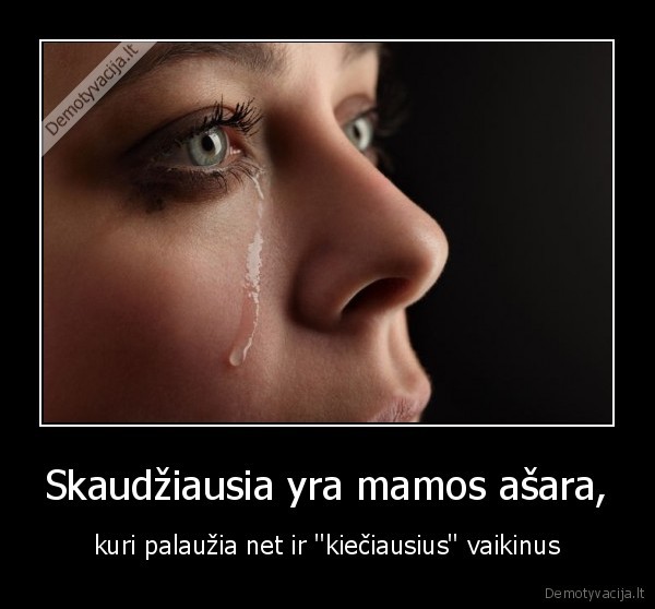 Skaudžiausia yra mamos ašara,