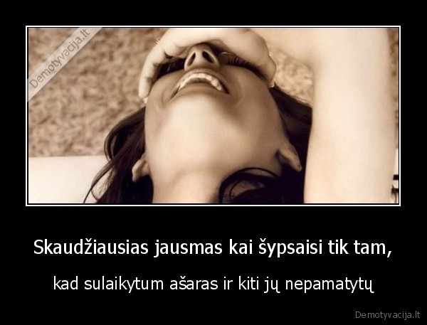 Skaudžiausias jausmas kai šypsaisi tik tam,