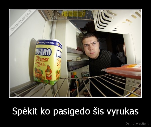 Spėkit ko pasigedo šis vyrukas