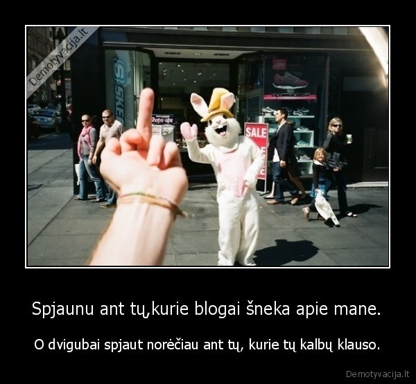 Spjaunu ant tų,kurie blogai šneka apie mane.