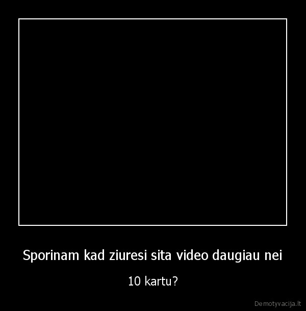 Sporinam kad ziuresi sita video daugiau nei