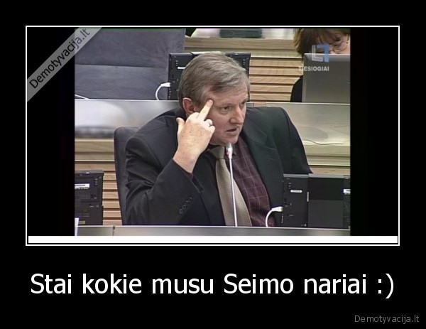 Stai kokie musu Seimo nariai :)