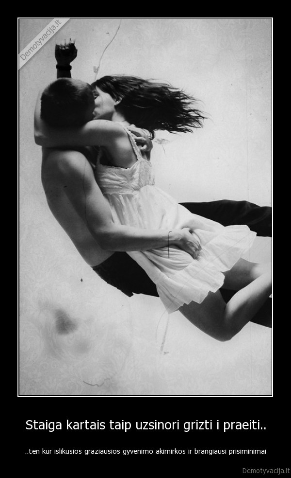 Staiga kartais taip uzsinori grizti i praeiti..