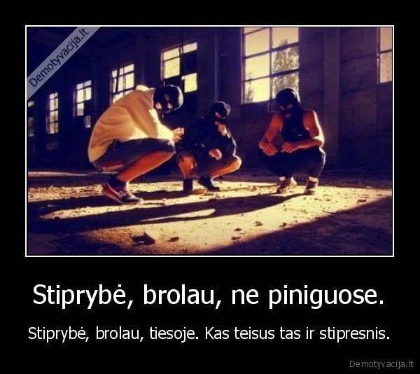 Stiprybė, brolau, ne piniguose.