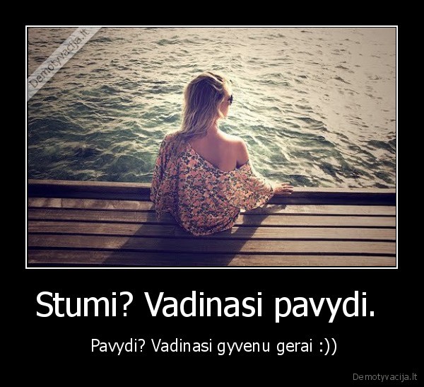 Stumi? Vadinasi pavydi. 
