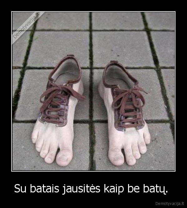 Su batais jausitės kaip be batų. 