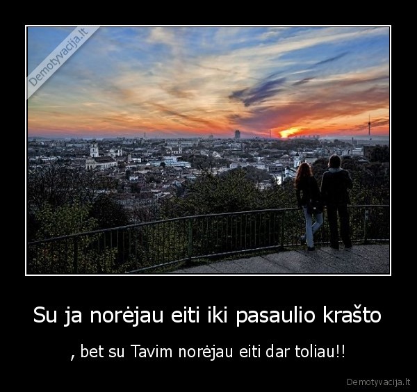 Su ja norėjau eiti iki pasaulio krašto