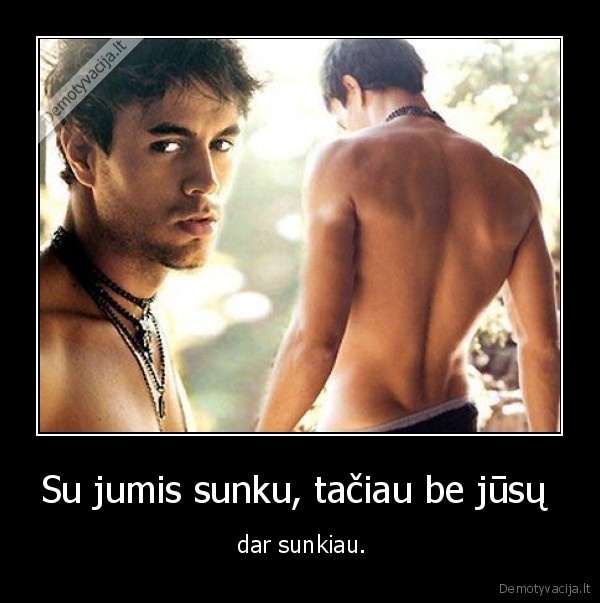 Su jumis sunku, tačiau be jūsų 