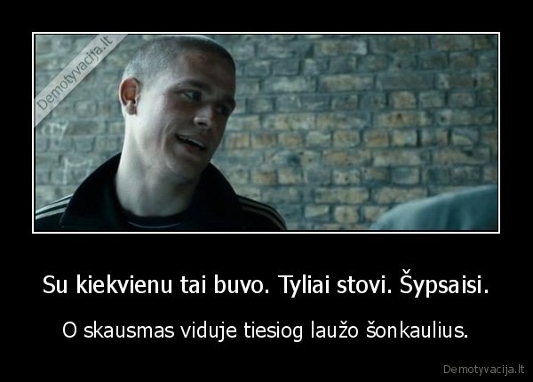 Su kiekvienu tai buvo. Tyliai stovi. Šypsaisi.