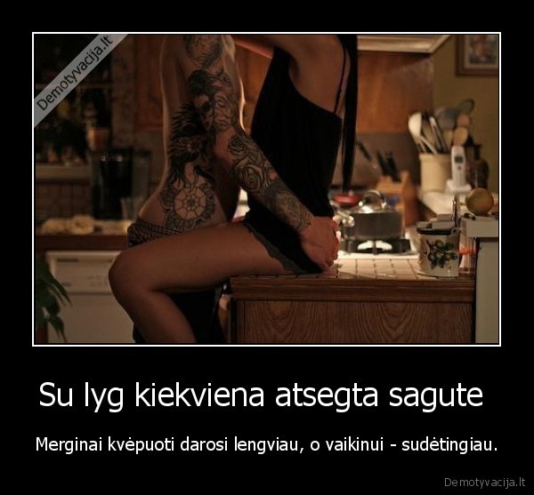 Su lyg kiekviena atsegta sagute 