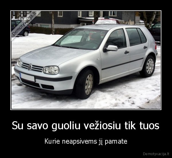 Su savo guoliu vežiosiu tik tuos