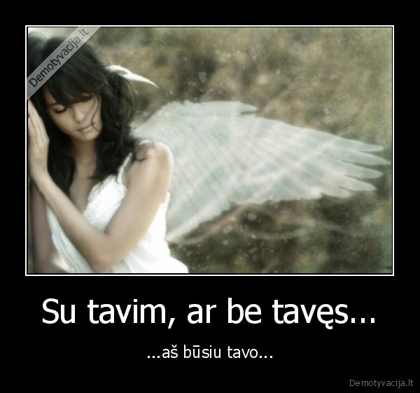 Su tavim, ar be tavęs...