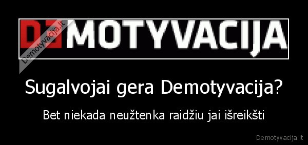 Sugalvojai gera Demotyvacija?