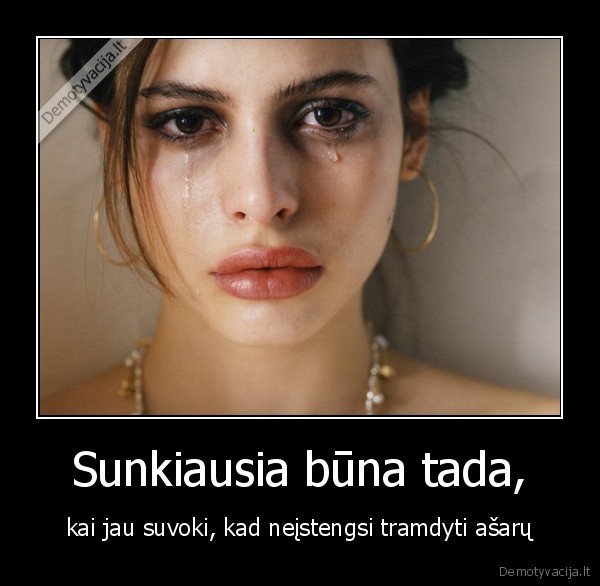 Sunkiausia būna tada,