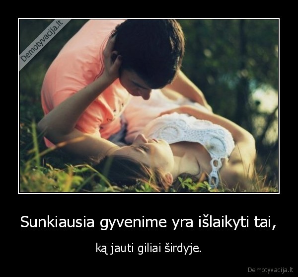 Sunkiausia gyvenime yra išlaikyti tai,