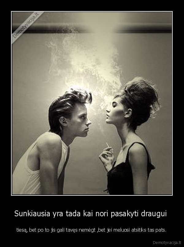 Sunkiausia yra tada kai nori pasakyti draugui 