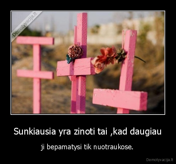 Sunkiausia yra zinoti tai ,kad daugiau