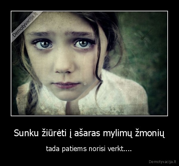 Sunku žiūrėti į ašaras mylimų žmonių