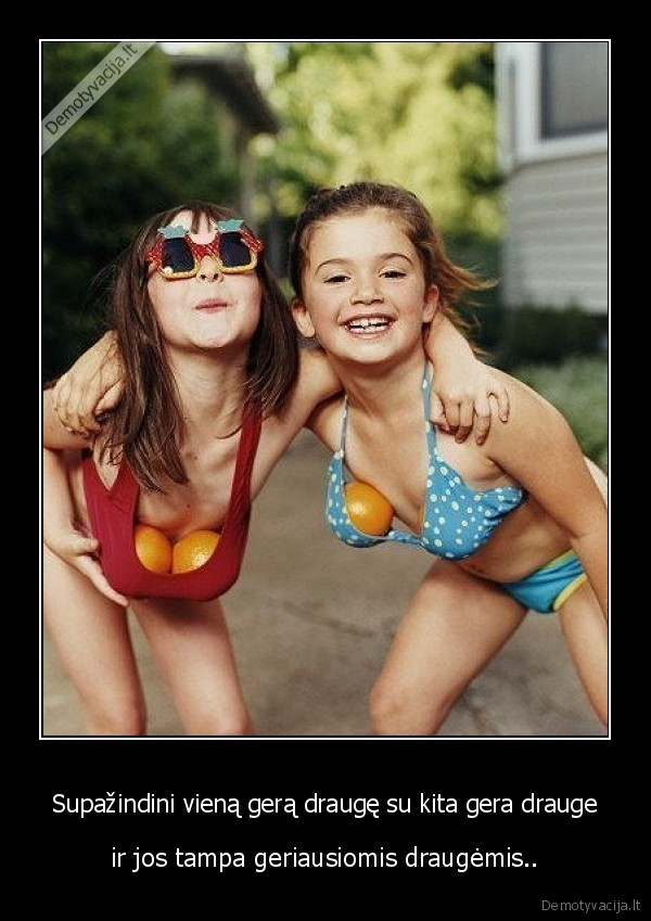 Supažindini vieną gerą draugę su kita gera drauge