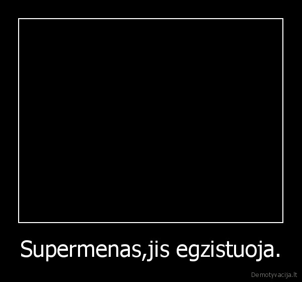 Supermenas,jis egzistuoja.