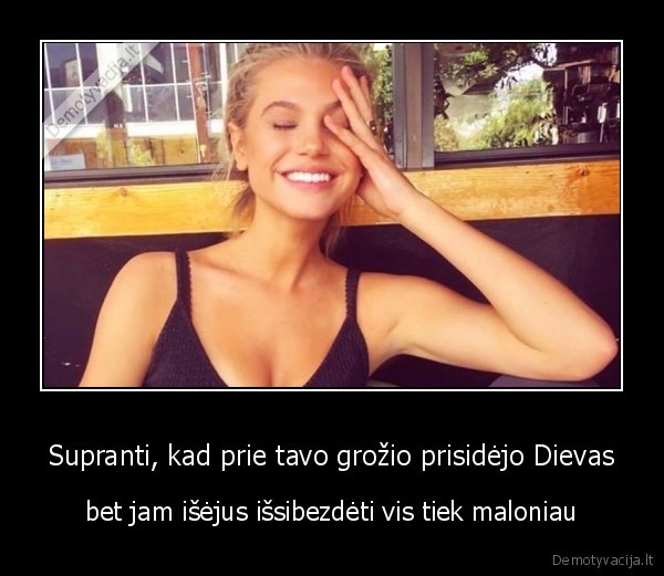 Supranti, kad prie tavo grožio prisidėjo Dievas