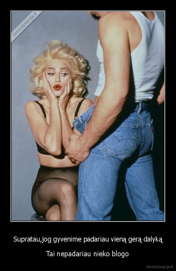 Supratau,jog gyvenime padariau vieną gerą dalyką