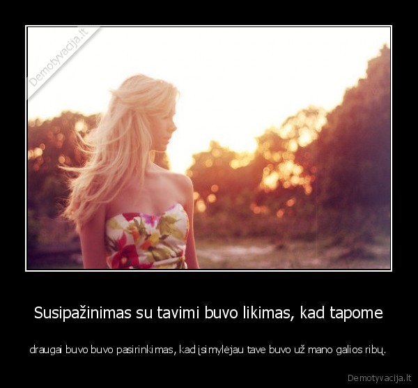 Susipažinimas su tavimi buvo likimas, kad tapome