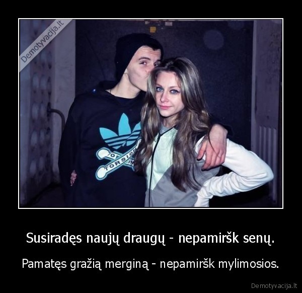 Susiradęs naujų draugų - nepamiršk senų.
