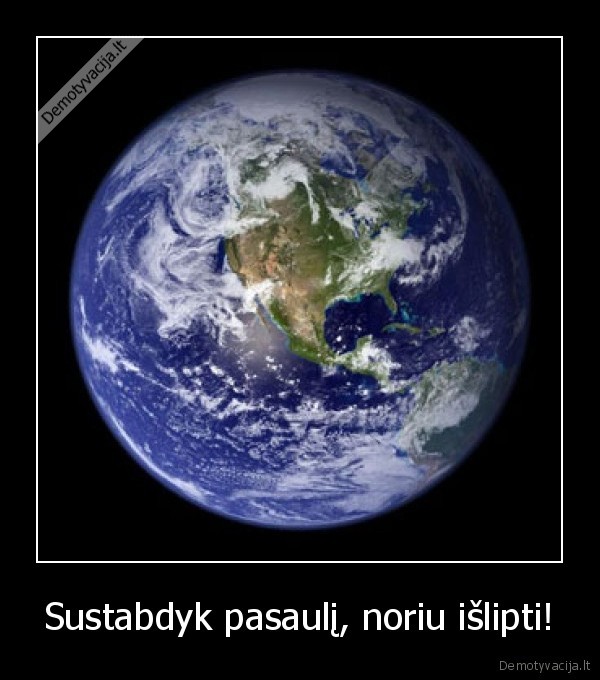 Sustabdyk pasaulį, noriu išlipti!