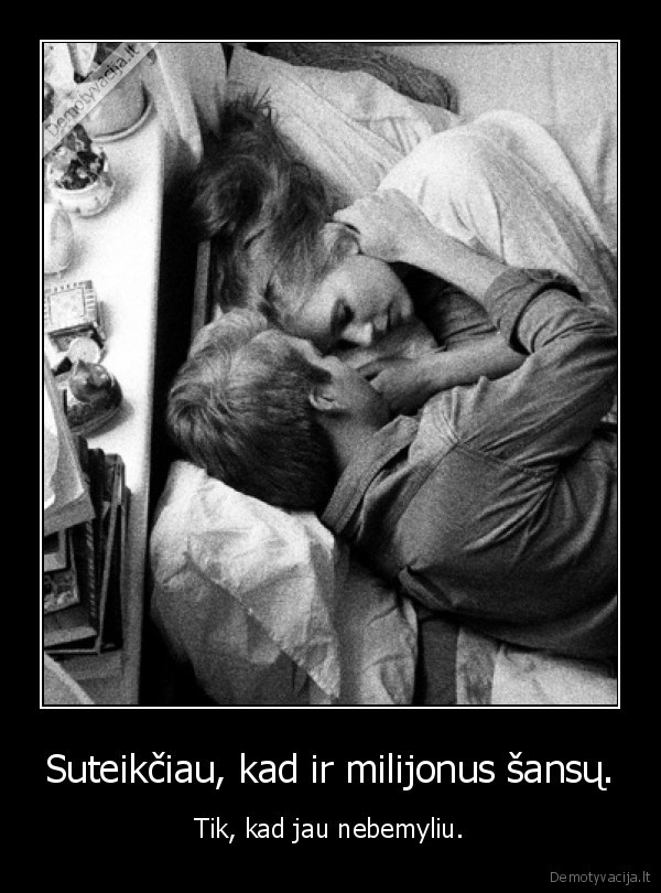 Suteikčiau, kad ir milijonus šansų.