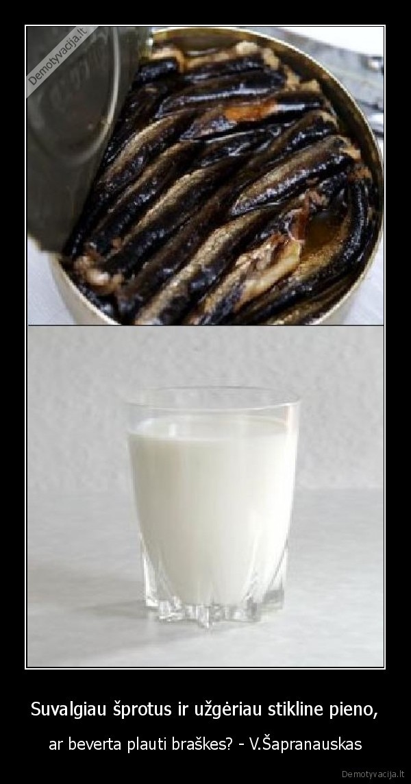 Suvalgiau šprotus ir užgėriau stikline pieno,