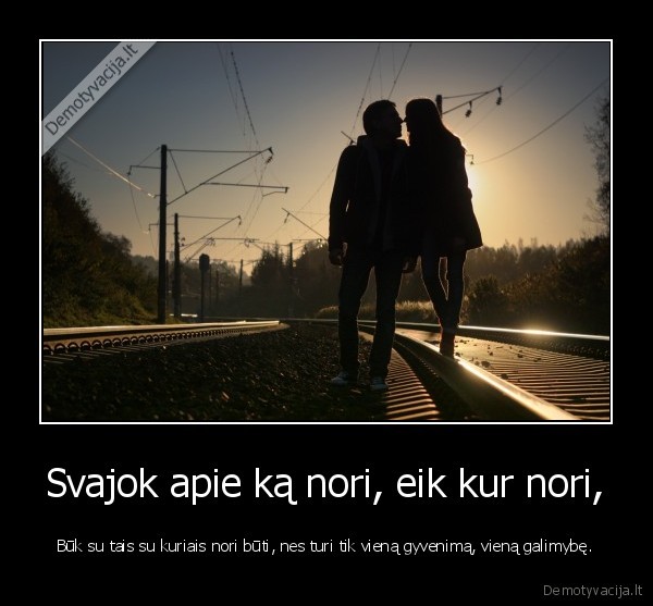 Svajok apie ką nori, eik kur nori,