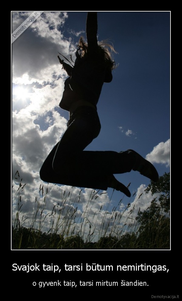 Svajok taip, tarsi būtum nemirtingas,