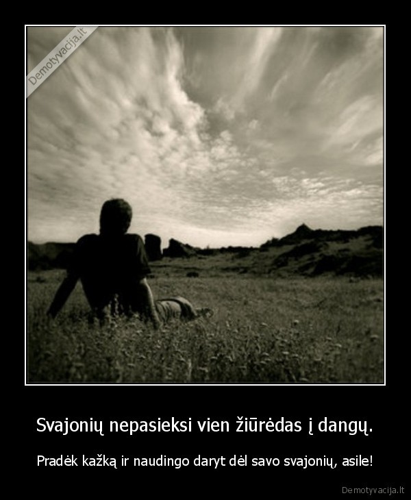 Svajonių nepasieksi vien žiūrėdas į dangų.