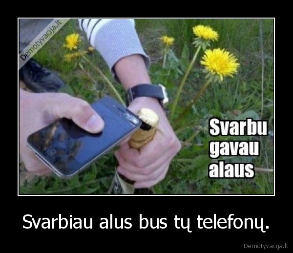 Svarbiau alus bus tų telefonų.