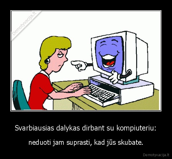 Svarbiausias dalykas dirbant su kompiuteriu: