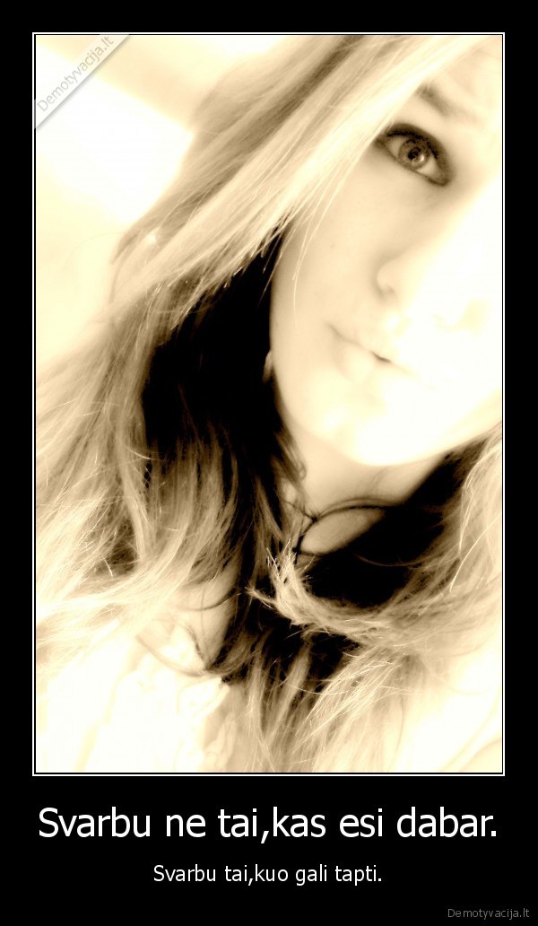 Svarbu ne tai,kas esi dabar.