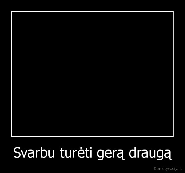 Svarbu turėti gerą draugą