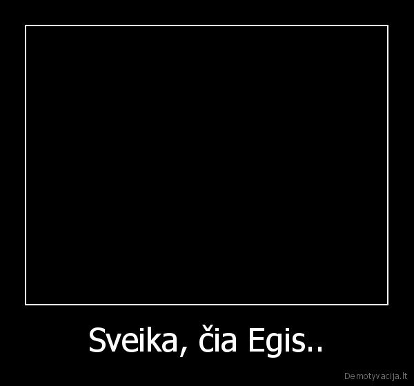 Sveika, čia Egis..