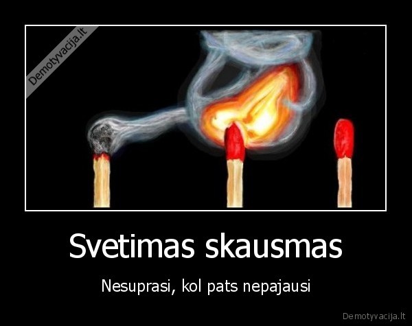 skausmas,degti,degtukai,justi,svetimas,nesuprasti