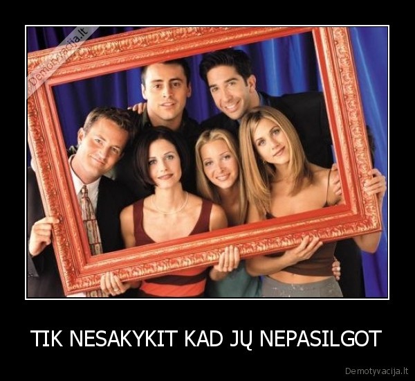 TIK NESAKYKIT KAD JŲ NEPASILGOT